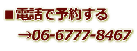 ■電話で予約する →06-6777-8467